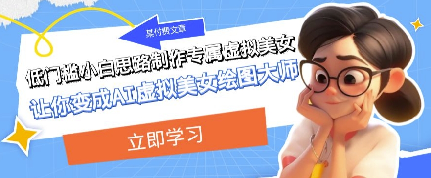 某公众号付费文章：低门槛小白思路制作专属虚拟美女让你变成AI虚拟美女绘图大师-副业库