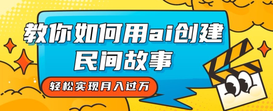 全新思路，教你如何用ai创建民间故事，轻松实现月入过万【揭秘】-副业库
