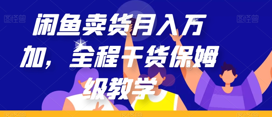 闲鱼卖货月入万加，全程干货保姆级教学【揭秘】-副业库