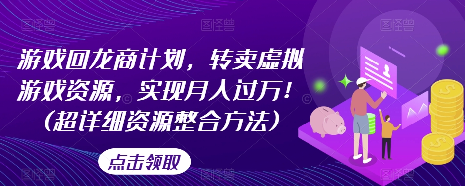 游戏回龙商计划，转卖虚拟游戏资源，实现月入过万！(超详细资源整合方法)-副业库