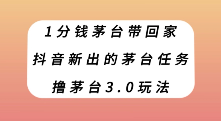 1分钱茅台带回家，抖音新出的茅台任务，撸茅台3.0玩法【揭秘】-副业库