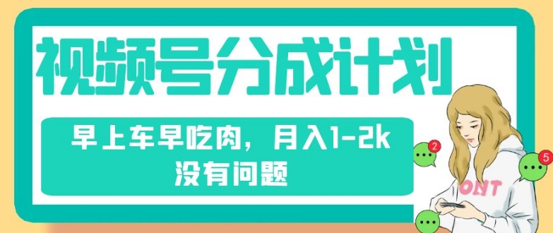 视频号分成计划，纯搬运不需要剪辑去重，早上车早吃肉，月入1-2k没有问题-副业库