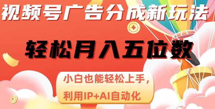 视频号广告分成新玩法，小白也能轻松上手，利用IP+AI自动化，轻松月入五位数【揭秘】-副业库