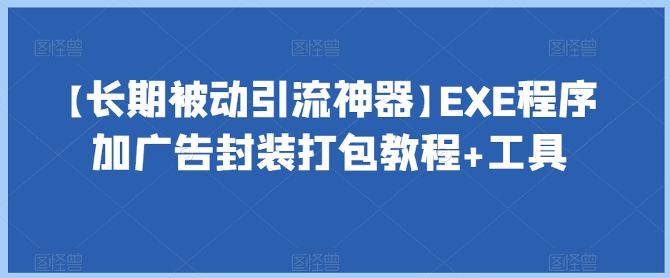 【长期被动引流神器】EXE程序加广告封装打包教程+工具-副业库