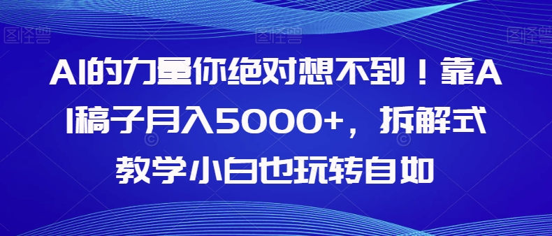 AI的力量你绝对想不到！靠AI稿子月入5000+，拆解式教学小白也玩转自如【揭秘】-副业库