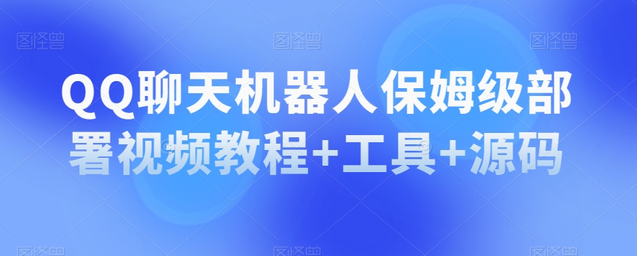 QQ聊天机器人保姆级部署视频教程+工具+源码-副业库