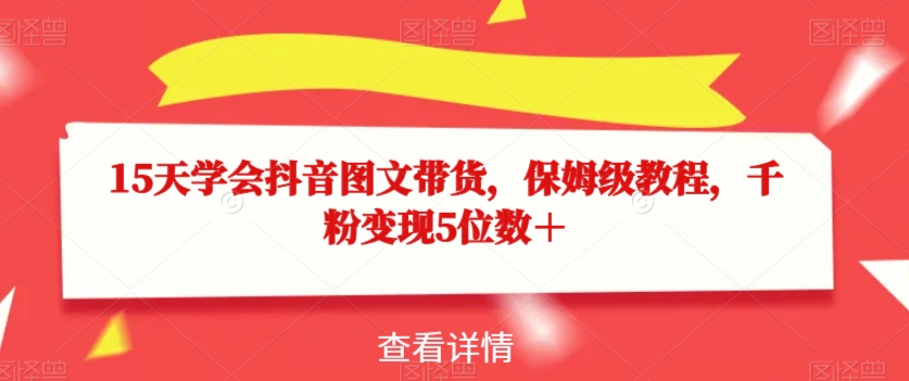 15天学会抖音图文带货，保姆级教程，千粉变现5位数＋-副业库