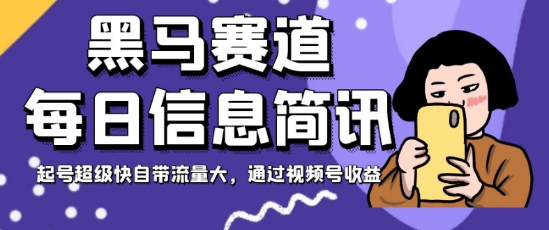 黑马赛道每日信息简讯，起号超级快自带流量大，通过视频号收益【揭秘】-副业库