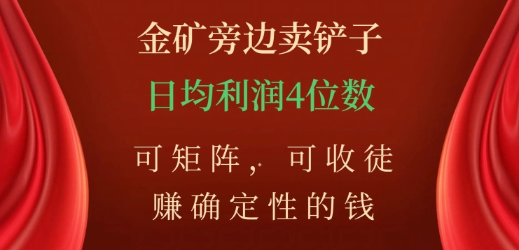金矿旁边卖铲子，赚确定性的钱，可矩阵，可收徒，日均利润4位数【揭秘】-副业库