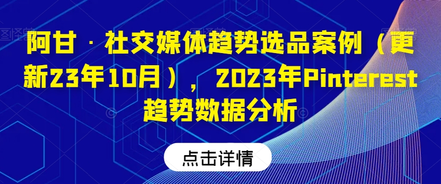 阿甘·社交媒体趋势选品案例（更新23年10月），2023年Pinterest趋势数据分析-副业库