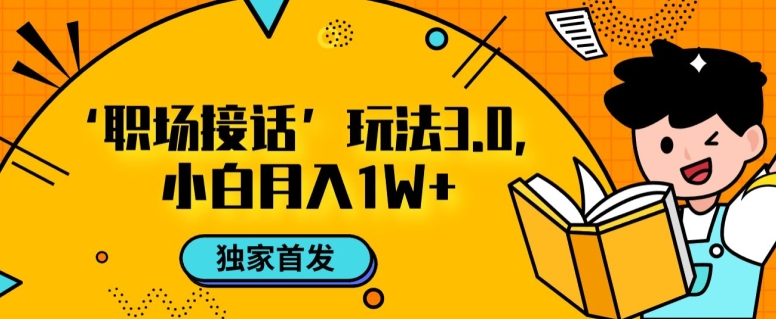 职场接话3.0玩法，小白易上手，暴力变现月入1w【揭秘】-副业库