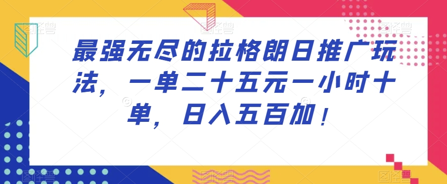 最强无尽的拉格朗日推广玩法，一单二十五元一小时十单，日入五百加！-副业库