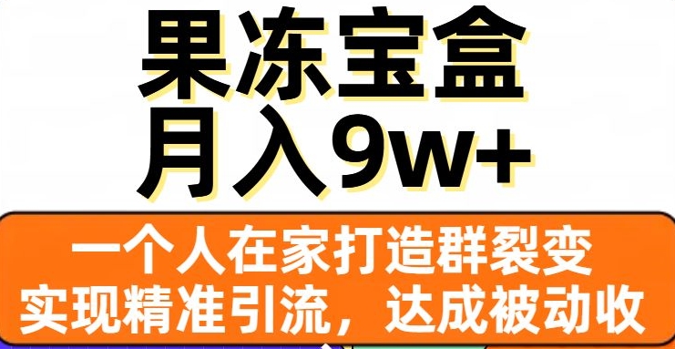 果冻宝盒，一个人在家打造群裂变，实现精准引流，达成被动收入，月入9w+-副业库