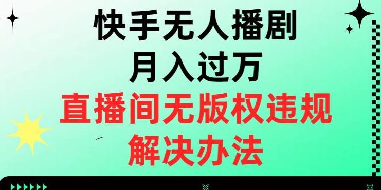 快手无人播剧月入过万，直播间无版权违规的解决办法【揭秘】-副业库