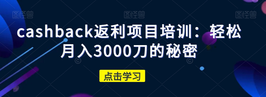cashback返利项目培训：轻松月入3000刀的秘密-副业库