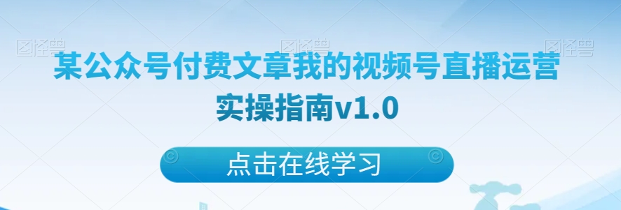 某公众号付费文章我的视频号直播运营实操指南v1.0-副业库