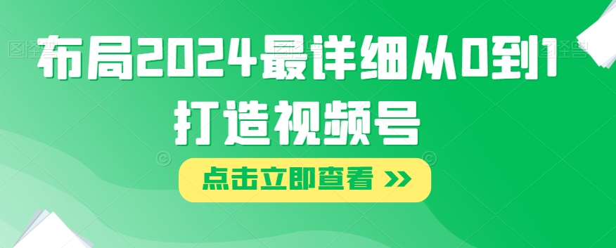 布局2024最详细从0到1打造视频号【揭秘】-副业库