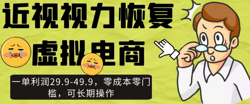 近视视力恢复虚拟电商，一单利润29.9-49.9，零成本零门槛，可长期操作【揭秘】-副业库