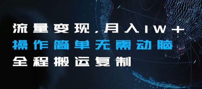 流量变现，月入1W+操作简单无需动脑全程搬运复制【揭秘】-副业库