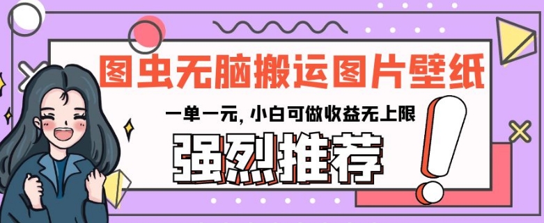 图虫无脑搬运图片壁纸，一单一元，小白可做收益无上限【揭秘】-副业库