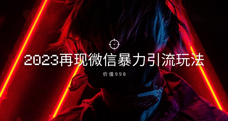 价值998元2023最新微信暴力引流玩法，日引流50-100+-副业库