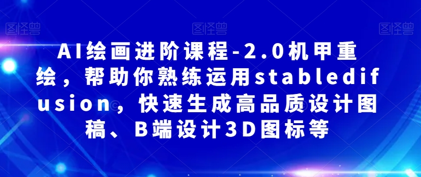 AI绘画进阶课程-2.0机甲重绘，帮助你熟练运用stabledifusion，快速生成高品质设计图稿、B端设计3D图标等-副业库