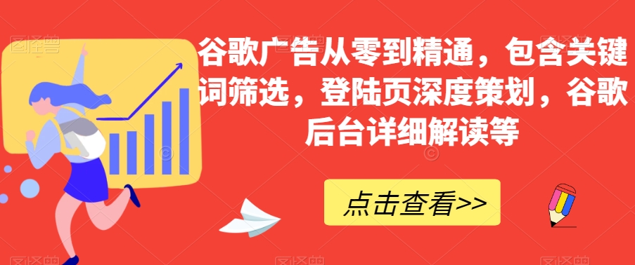 谷歌广告从零到精通，包含关键词筛选，登陆页深度策划，谷歌后台详细解读等-副业库