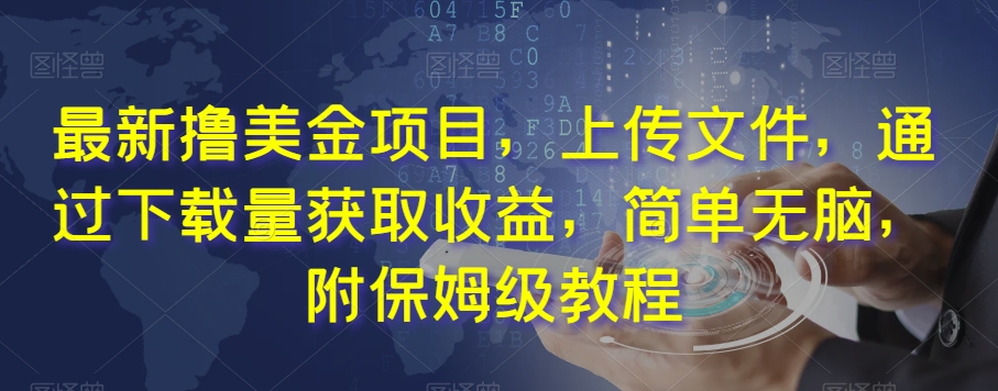 最新撸美金项目，上传文件，通过下载量获取收益，简单无脑，附保姆级教程【揭秘】-副业库