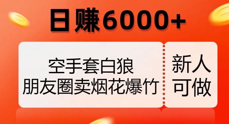 空手套白狼，朋友圈卖烟花爆竹，日赚6000+【揭秘】-副业库