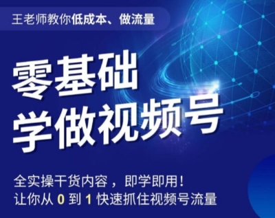 王老师教你低成本、做流量，零基础学做视频号，0-1快速抓住视频号流量-副业库