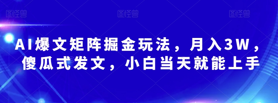 AI爆文矩阵掘金玩法，月入3W，傻瓜式发文，小白当天就能上手【揭秘】-副业库