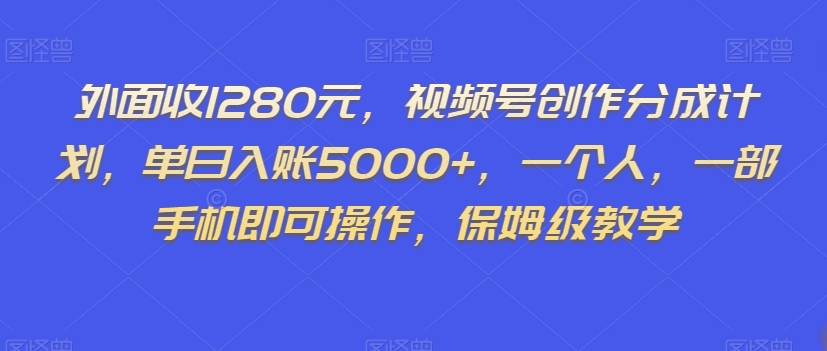 外面收1280元，视频号创作分成计划，单日入账5000+，一个人，一部手机即可操作，保姆级教学【揭秘】-副业库
