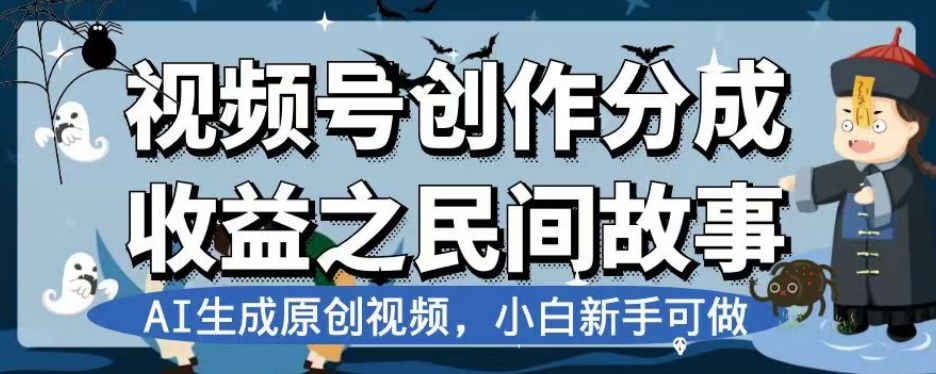 视频号创作分成收益之民间故事，AI生成原创视频，小白新手可做【揭秘】-副业库