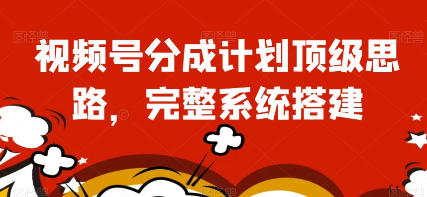 视频号分成计划顶级思路，完整系统搭建【揭秘】-副业库