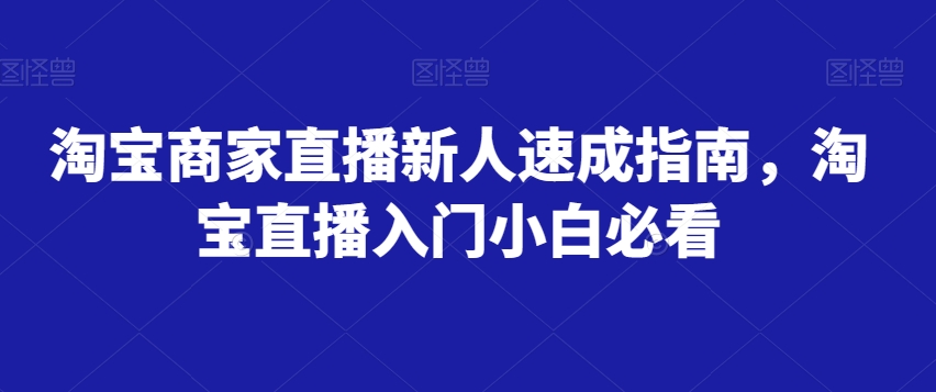 淘宝商家直播新人速成指南，淘宝直播入门小白必看-副业库
