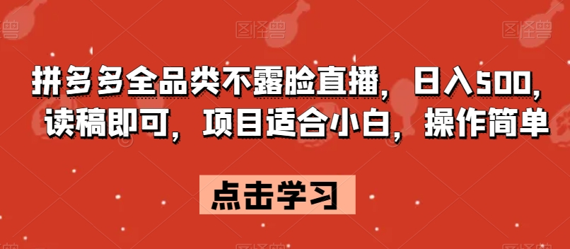拼多多全品类不露脸直播，日入500，读稿即可，项目适合小白，操作简单【揭秘】-副业库