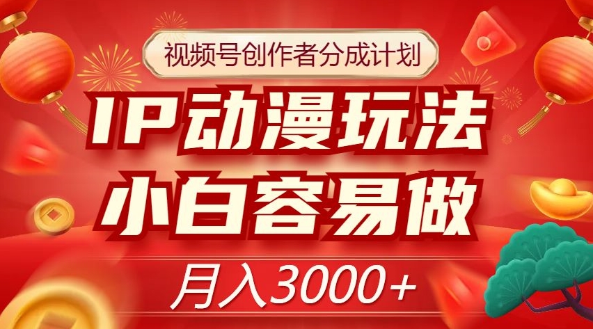 视频号创作者分成计划，IP动漫玩法，小白容易做，月入3000+【揭秘】-副业库