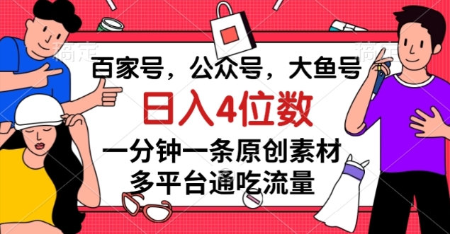 百家号，公众号，大鱼号一分钟一条原创素材，多平台通吃流量，日入4位数【揭秘】-副业库