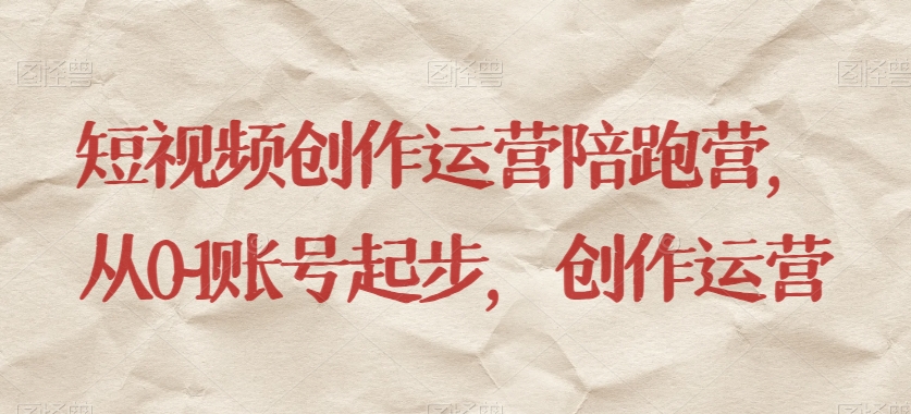 短视频创作运营陪跑营，​从0~1账号起步，创作运营-副业库