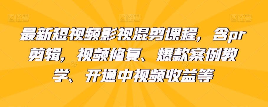 最新短视频影视混剪课程，含pr剪辑，视频修复、爆款案例教学、开通中视频收益等-副业库