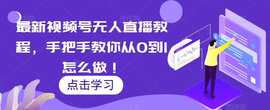最新视频号无人直播教程，手把手教你从0到1怎么做！-副业库