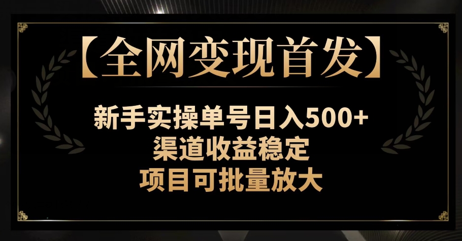 【全网变现首发】新手实操单号日入500+，渠道收益稳定，项目可批量放大【揭秘】-副业库