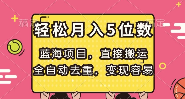 蓝海项目，直接搬运，全自动去重，变现容易，轻松月入5位数【揭秘】-副业库