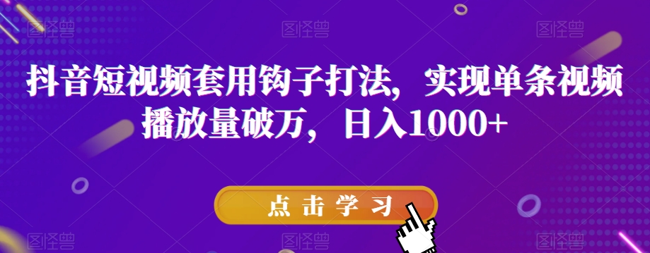 抖音短视频套用钩子打法，实现单条视频播放量破万，日入1000+【揭秘】-副业库