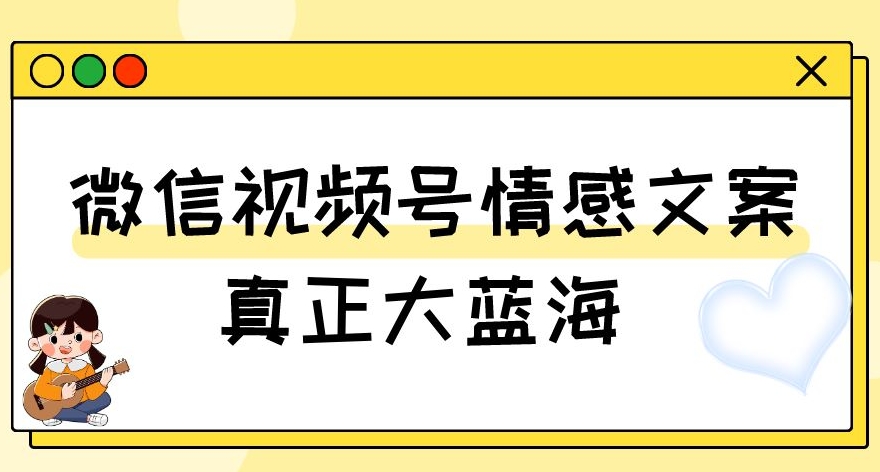 视频号情感文案，真正大蓝海，简单操作，新手小白轻松上手（教程+素材）【揭秘】-副业库