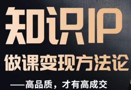 怎么做一门品质好课，知识IP做课变现方法论，高品质，才有好成交-副业库