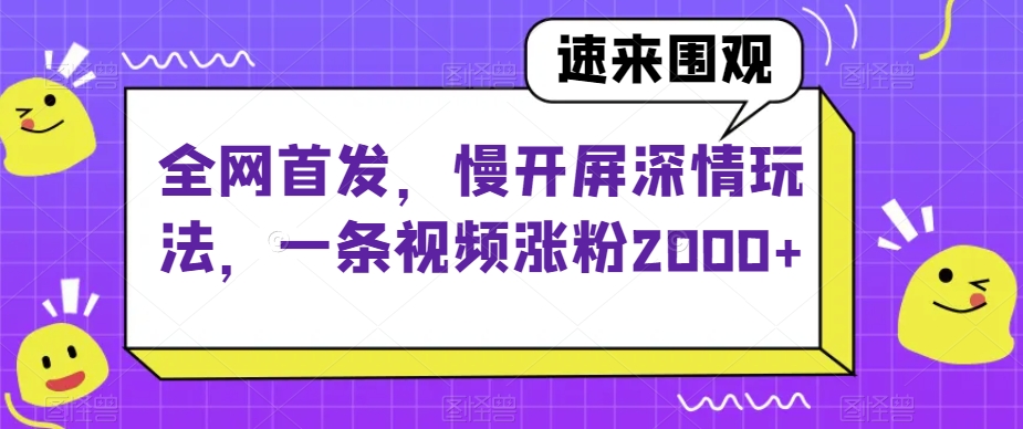 全网首发，慢开屏深情玩法，一条视频涨粉2000+【揭秘】-副业库