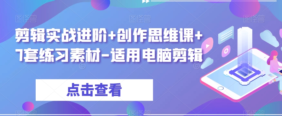 剪辑实战进阶+创作思维课+7套练习素材-适用电脑剪辑-副业库