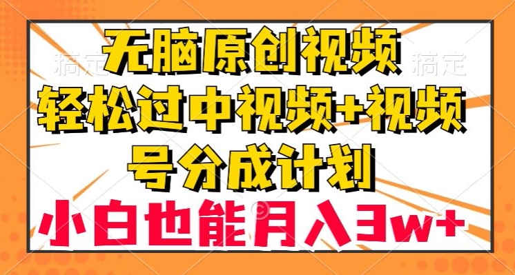 无脑原创视频，轻松过中视频+视频号分成计划，小白也能月入3w+【揭秘】-副业库