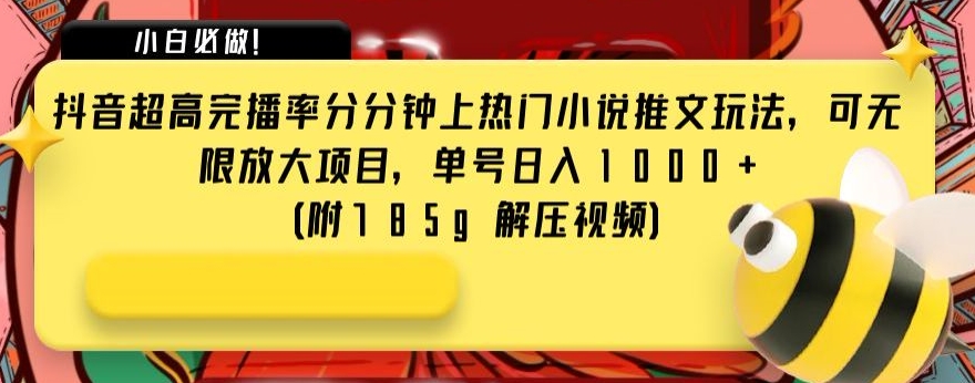抖音超高完播率分分钟上热门小说推文玩法，可无限放大项目，单号日入1000+(附785g解压视频)【揭秘】-副业库